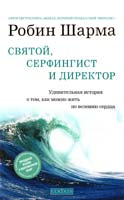 Шарма Робин Святой, Серфингист и Д иректор: Живительная история о том, как можно жить по велению сердца 978-5-399-00329-0