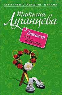 Татьяна Луганцева Запчасти для невесты 978-5-699-34305-8