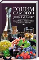 сост. Н. Ю. Попович Гоним самогон, делаем вино, настаиваем наливки, ликеры, биттеры 978-617-12-3852-7