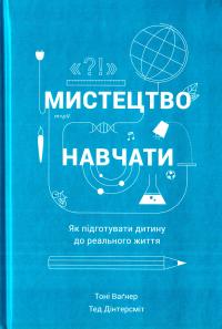 Вагнер Тоні, Дінтерсміт Тед Мистецтво навчати. Як підготувати дитину до реального життя 978-617-7279-45-6