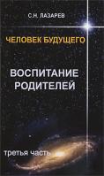 С. Н. Лазарев Человек будущего. Воспитание родителей. Часть 3 978-5-900694-20-7