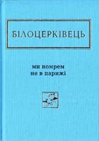 Білоцерківець Наталка Ми помрем не в Парижі 978-617-585-091-6