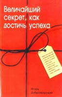 Автор-составитель Добротворский И Величайший секрет, как достичь успеха 5-98857-063-1