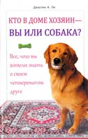 Ли Джастин А. Кто в доме хозяин — вы или собака? Все, что вы хотели знать о своем четвероногом друге 978-966-14-4761-4, 978-5-9910-2348-1