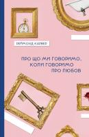 Карвер РеймондПерекладач: Паустовський Юрій Про що ми говоримо, коли говоримо про любов 978-617-614-283-6