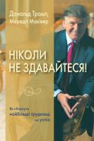 Дональд Трамп, М. Маківер Ніколи не здавайтеся! Як обернути найбільші труднощі на успіх 978-617-7489-87-9