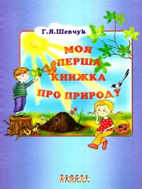 Шевчук Г. Моя перша книжка про природу. Для дітей дошкільного та молодшого шкільного віку 978-966-8001-41-3