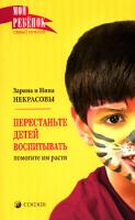 Заряна и Нина Некрасовы Перестаньте детей воспитывать - помогите им расти 978-5-91250-400-6