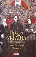 Яневський Данило Проект «Україна». Грушевський. Скоропадський. Петлюра 978-966-03-5575-0