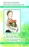 Земна Наталя, Желясков Ростислав Зелена планета. Поради для вашого здоров'я. Збірка рецептів 978-966-2287-04-2
