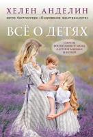 Анделин Хелен Всё о детях. Секреты воспитания от мамы 8 детей и бабушки 33 внуков 978-5-04-090468-6