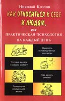 Козлов Николай Как относиться к себе и людям, или Практическая психология на каждый день 5-7805-0730-9, 5-7805-0588-8