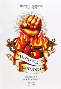 Батырев Максим (Комбат) 45 татуировок личности. Правила моей жизни 