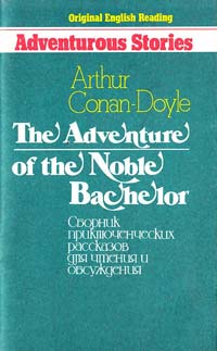 Arthur Conan-Doyle The Adventure of the Noble Bachelor : Сборник приключенческих рассказов для чтения и обсуждения 985-6388-55-4
