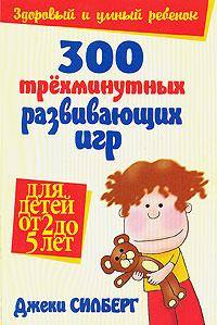 Джеки Силберг 300 трехминутных развивающих игр для детей от 2 до 5 лет 978-985-15-0355-7, 978-985-483-948-6