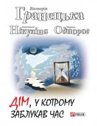 Гранецька Вiкторiя, Нікуліна Анастасія, Однорог Марина Дім, у котрому заблукав час 978-966-03-7749-3