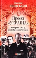 Яневський Данило Проект «Україна». 30 червня 1941 року, акція Ярослава Стецька 978-966-03-6552-0