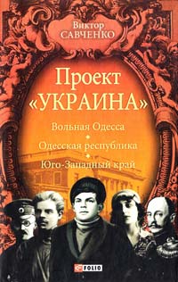 Савченко Виктор Проект «Украина». Вольная Одесса. Одесская республика. Юго-Западный край 978-966-03-6379-3