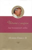 Иоанн Павел II Идите с миром. Дар бессмертной любви 5-9550-0488-2