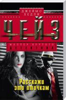 Чейз Джеймс Хедли Расскажи это птичкам 978-5-227-05701-3
