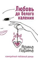 Арина Ларина Любовь до белого каления 978-5-699-20327-7