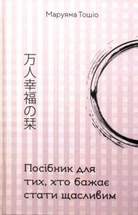 Тошіо Маруяма Посібник для тих, хто бажає стати щасливим 978-966-279-088-7
