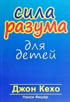 Джон Кехо, Нэнси Фишер Сила разума для детей 978-985-15-2400-2, 978-985-15-1935-0