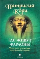 Патрисия Кори Где живут фараоны. Мистическое путешествие через Врата Бессмертия 978-5-399-00172-2
