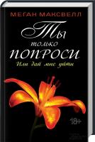 Максвелл Меган Ты только попроси. Или дай мне уйти. Книга 3 978-617-12-2544-2