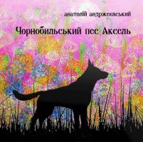 Андржеєвський Анатолій Чорнобильський пес Аксель 978-966-279-129-7