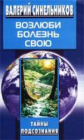Валерий Синельников Возлюби болезнь свою. Как стать здоровым, познав радость жизни 5-9524-1610-1