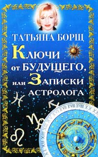 Борщ Татьяна Ключи от будущего, или записки астролога 978-5-17-050189-2