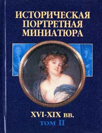 Историческая портретная миниатюра XVI—XIX вв.: Т. 2 985-13-0657-6