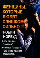 Норвуд Робин «Женщины, которые любят слишком сильно. Если для Вас «любить» означает «страдать» , эта книга изменит Вашу жизнь» 978-5-98124-417-9