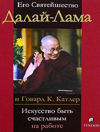 Его Святейшество Далай-Лама и Говард К. Катлер Искусство быть счастливым на работе 978-5-91250-484-6