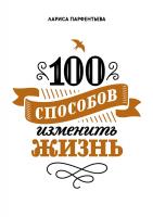 Парфентьева Лариса 100 способов изменить жизнь. Часть первая 978-5-00100-104-1