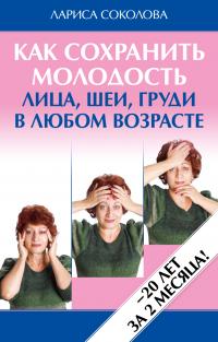 Соколова Лариса Как сохранить молодость лица, шеи, груди в любом возрасте 978-5-389-02160-0