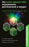 Верищагин Дмитрий Освобождение. Эта книга сделает тебя неуязвимым для болезней и неудач 978-5-699-84608-5