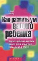 Роберт Фишер Как развить ум вашего ребенка 5-17-025305-2, 5-271-09420-0, 1-285-63493-3