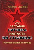 Николай Стариков Кто заставил Гитлера напасть на Сталина. Роковая ошибка Гитлера 978-5-49807-329-3