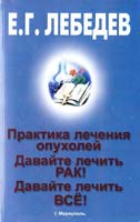 Лебедев Евгений Давайте лечить рак. Давайте лечить всё! Практика лечения опухолей 978-966-541-482-8