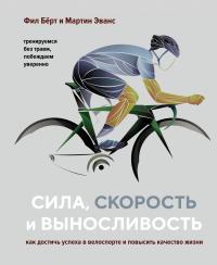 Бёрт Фил, Эванс Мартин Сила, скорость и выносливость. Как достичь успеха в велоспорте и повысить качество жизни 978-5-389-16402-4
