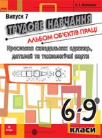 Вовчишин Олег Іванович Трудове навчання.Альбом об’єктів праці.Креслення складальних одиниць, деталей та технол.карти.6-9 кл.Випуск 7. 978-966-10-1763-3