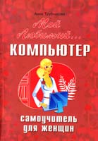 Трубникова Анна Мой любимый... компьютер. Самоучитель для женщин