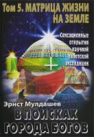 Эрнст Мулдашев В поисках Города Богов. Том 5. Матрица Жизни на Земле 978-5-373-01397-0