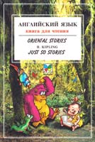 Kipling R. (Киплинг Р.) Oriental Stories = Восточные сказки; R. Kipling. Just So Stories = Просто сказки: По Р. Киплингу: Кн. для чтения на англ. яз. для 5-7 классов 5-88215-800-1
