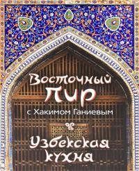 Ганиев Хаким Восточный пир с Хакимом Ганиевым. Узбекская кухня 978-5-699-51124-2