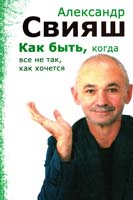Александр Свияш Как быть, когда все не так, как хочется 978-5-9524-3341-0, 978-5-9524-2884-3, 978-5-9524-4052-4