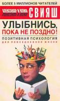 Александр Свияш, Юлия Свияш Улыбнись, пока не поздно! Позитивная психология для повседневной жизни 5-17-017188-9, 5-271-05911-1,978-5-17-050896-9