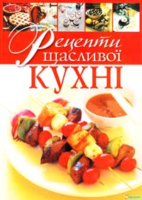Автор-укладач О. Т. Старчаєнко Рецепти щасливої кухні 978-966-180-107-2